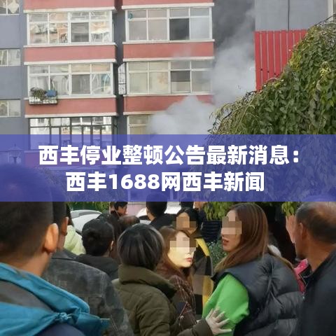西丰停业整顿公告最新消息：西丰1688网西丰新闻 