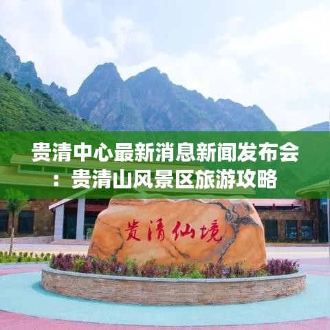 贵清中心最新消息新闻发布会：贵清山风景区旅游攻略 