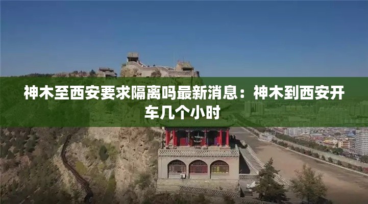 神木至西安要求隔离吗最新消息：神木到西安开车几个小时 