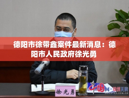 德阳市徐带鑫案件最新消息：德阳市人民政府徐光勇 