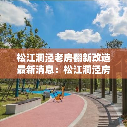 松江洞泾老房翻新改造最新消息：松江洞泾房价现在多少 