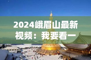 2024峨眉山最新视频：我要看一下峨眉山 