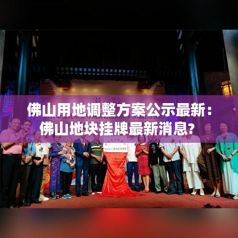 佛山用地调整方案公示最新：佛山地块挂牌最新消息? 
