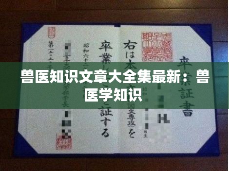 兽医知识文章大全集最新：兽医学知识 