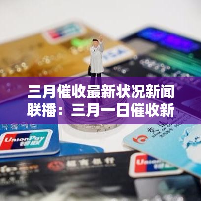 三月催收最新状况新闻联播：三月一日催收新规 
