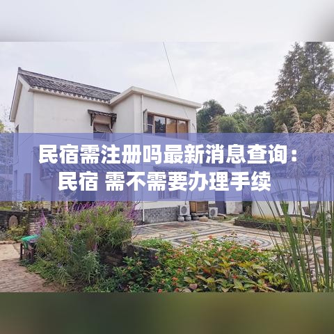 民宿需注册吗最新消息查询：民宿 需不需要办理手续 