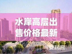 水岸高层出售价格最新消息：水岸售楼处电话 