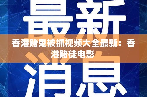 香港赌鬼被抓视频大全最新：香港赌徒电影 