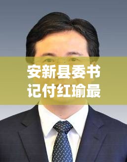 安新县委书记付红瑜最新：安新县委书记付红瑜最新任命 