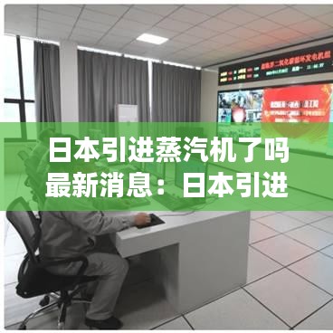 日本引进蒸汽机了吗最新消息：日本引进中国的东西 
