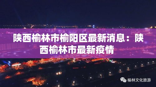 陕西榆林市榆阳区最新消息：陕西榆林市最新疫情 