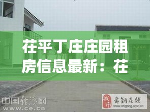 茌平丁庄庄园租房信息最新：茌平县乐平铺镇丁庄村历史 