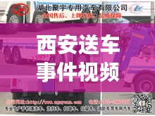 西安送车事件视频最新消息：西安带车送货最新招聘 