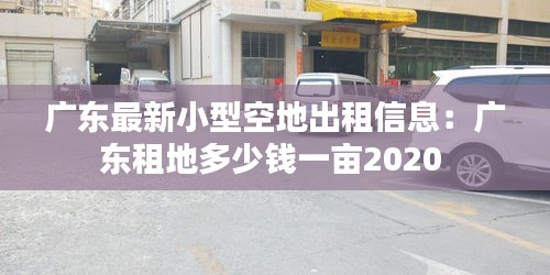 广东最新小型空地出租信息：广东租地多少钱一亩2020 