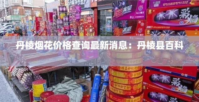 丹棱烟花价格查询最新消息：丹棱县百科 