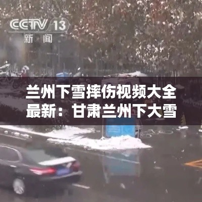 兰州下雪摔伤视频大全最新：甘肃兰州下大雪 