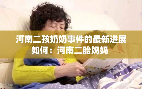 河南二孩奶奶事件的最新进展如何：河南二胎妈妈 
