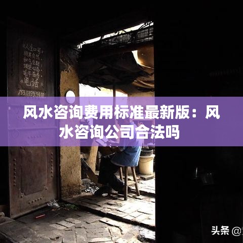 风水咨询费用标准最新版：风水咨询公司合法吗 