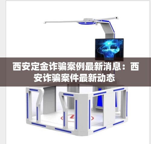 西安定金诈骗案例最新消息：西安诈骗案件最新动态 