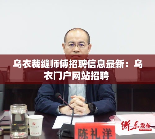乌衣裁缝师傅招聘信息最新：乌衣门户网站招聘 