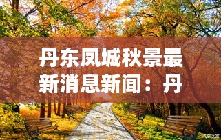 丹东凤城秋景最新消息新闻：丹东凤城风景 
