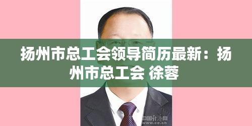 扬州市总工会领导简历最新：扬州市总工会 徐蓉 