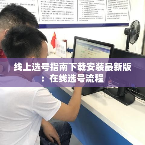 线上选号指南下载安装最新版：在线选号流程 