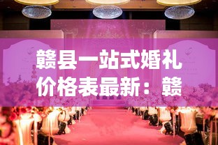 赣县一站式婚礼价格表最新：赣县婚姻介绍所电话 