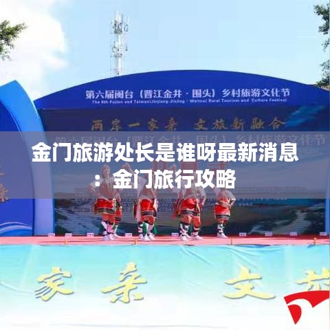 金门旅游处长是谁呀最新消息：金门旅行攻略 