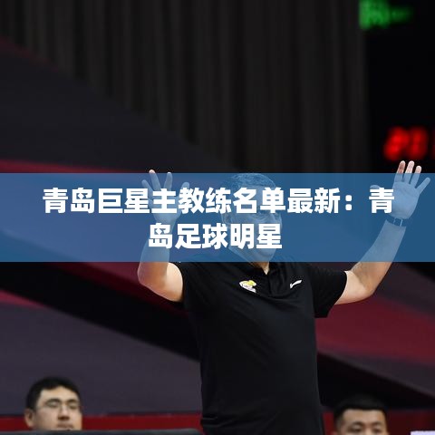 青岛巨星主教练名单最新：青岛足球明星 