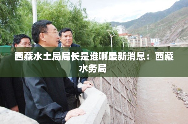 西藏水土局局长是谁啊最新消息：西藏水务局 