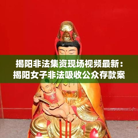 揭阳非法集资现场视频最新：揭阳女子非法吸收公众存款案 