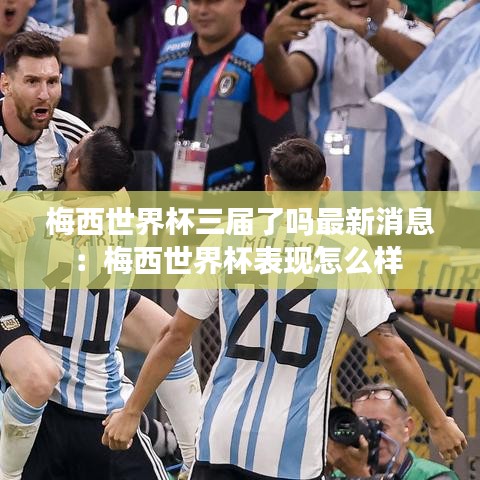 梅西世界杯三届了吗最新消息：梅西世界杯表现怎么样 