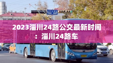 2023淄川24路公交最新时间：淄川24路车 