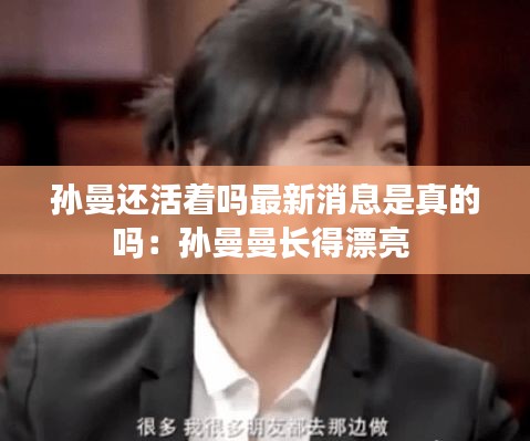 孙曼还活着吗最新消息是真的吗：孙曼曼长得漂亮 