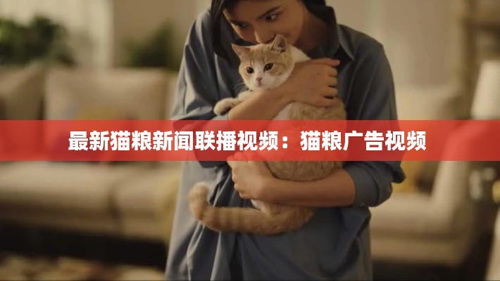 最新猫粮新闻联播视频：猫粮广告视频 