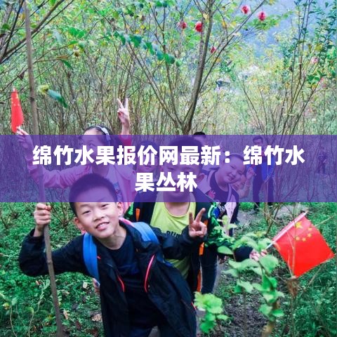 绵竹水果报价网最新：绵竹水果丛林 