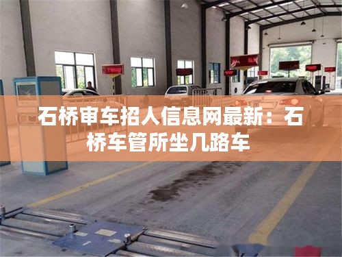 石桥审车招人信息网最新：石桥车管所坐几路车 
