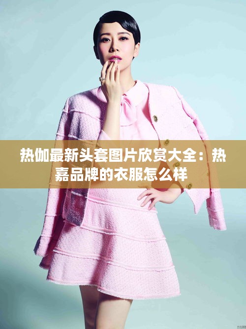 热伽最新头套图片欣赏大全：热嘉品牌的衣服怎么样 