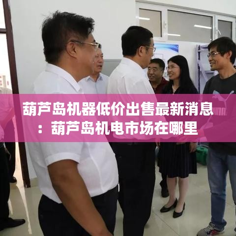 葫芦岛机器低价出售最新消息：葫芦岛机电市场在哪里 