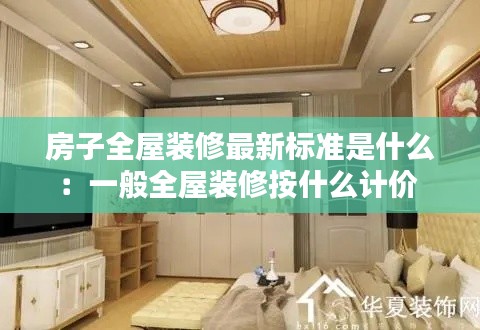 房子全屋装修最新标准是什么：一般全屋装修按什么计价 
