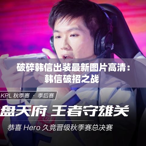 破碎韩信出装最新图片高清：韩信破招之战 