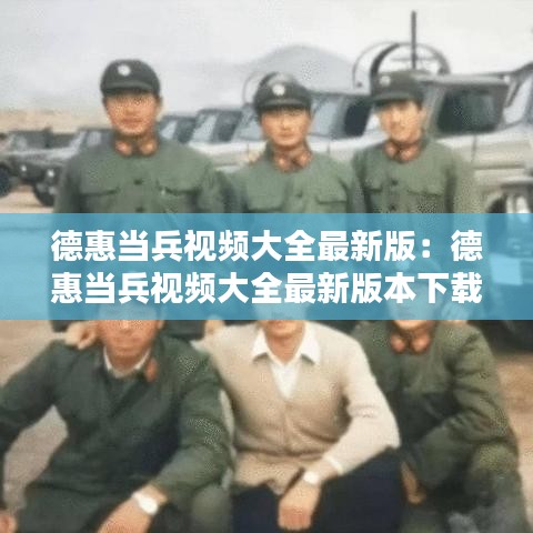 德惠当兵视频大全最新版：德惠当兵视频大全最新版本下载 