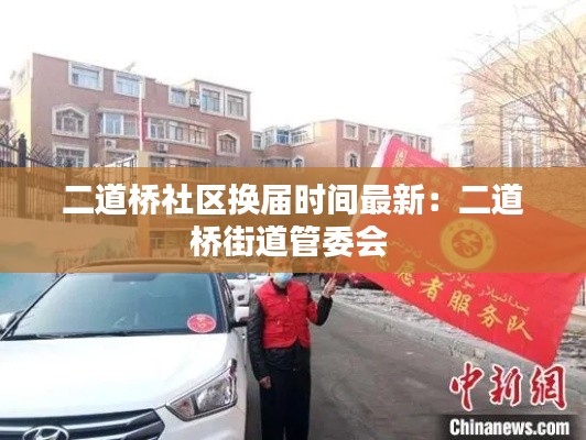 二道桥社区换届时间最新：二道桥街道管委会 