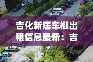吉化新居车棚出租信息最新：吉林市铁东吉化新居物业电话 