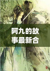 阿九的故事最新合集在线观看：阿九是哪部小说里的人物 