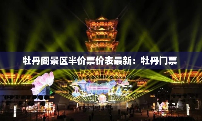 牡丹阁景区半价票价表最新：牡丹门票 