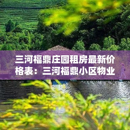 三河福鼎庄园租房最新价格表：三河福鼎小区物业电话 