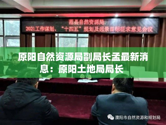 原阳自然资源局副局长孟最新消息：原阳土地局局长 