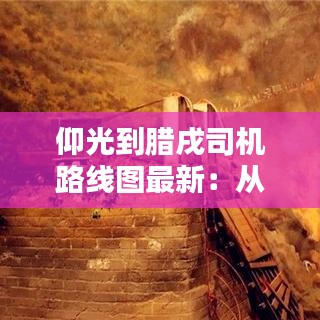 仰光到腊戌司机路线图最新：从仰光到腾冲有多少公里 